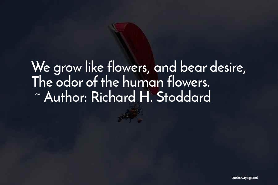 Richard H. Stoddard Quotes: We Grow Like Flowers, And Bear Desire, The Odor Of The Human Flowers.