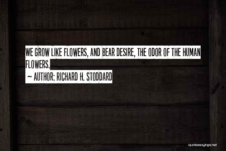 Richard H. Stoddard Quotes: We Grow Like Flowers, And Bear Desire, The Odor Of The Human Flowers.