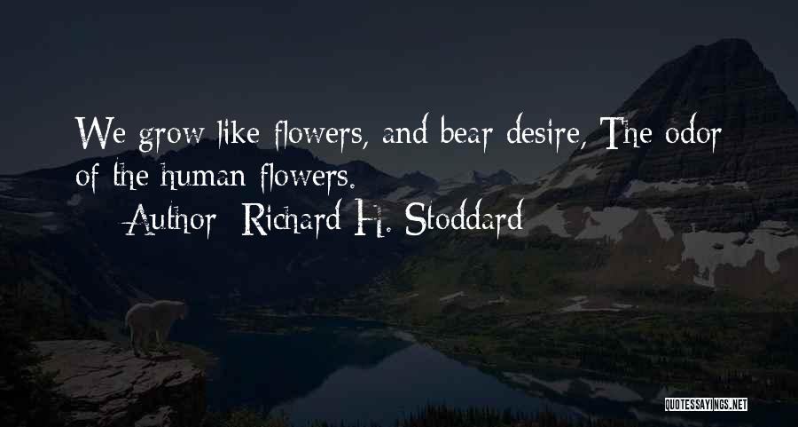 Richard H. Stoddard Quotes: We Grow Like Flowers, And Bear Desire, The Odor Of The Human Flowers.