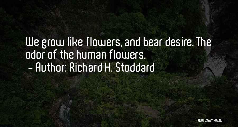 Richard H. Stoddard Quotes: We Grow Like Flowers, And Bear Desire, The Odor Of The Human Flowers.