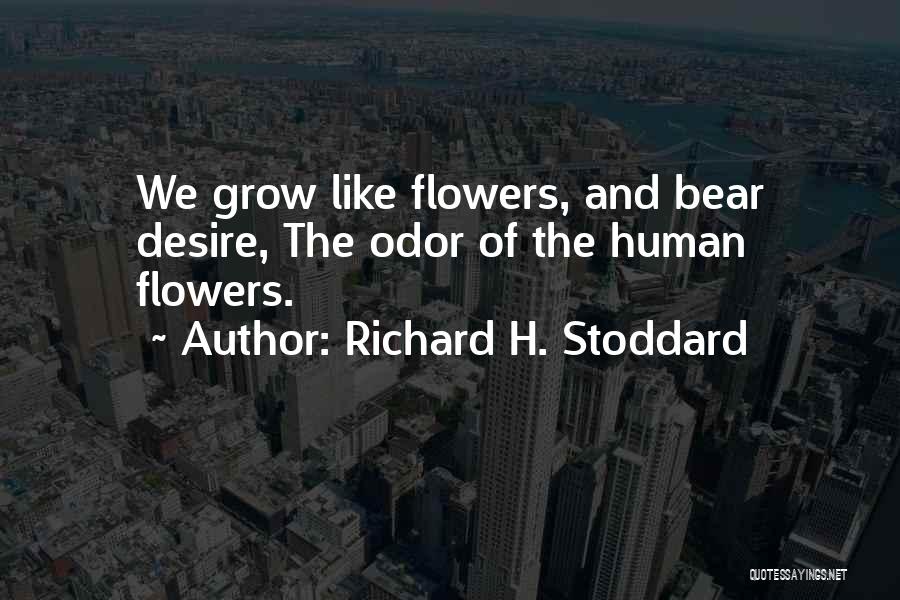 Richard H. Stoddard Quotes: We Grow Like Flowers, And Bear Desire, The Odor Of The Human Flowers.