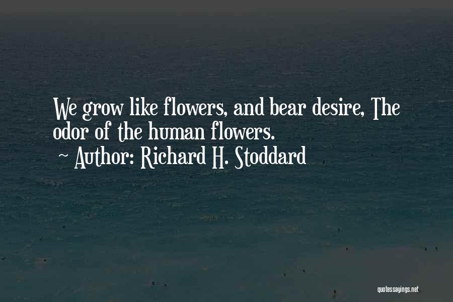 Richard H. Stoddard Quotes: We Grow Like Flowers, And Bear Desire, The Odor Of The Human Flowers.