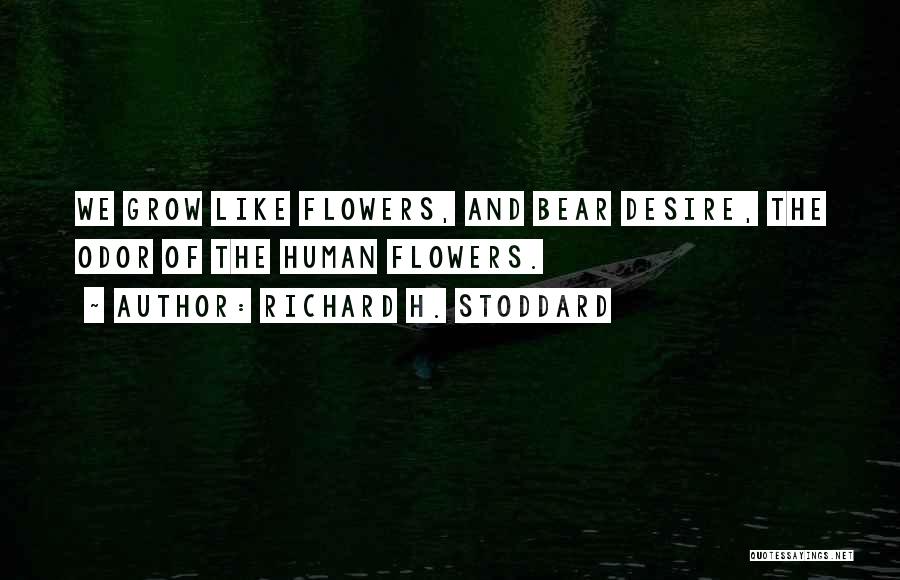 Richard H. Stoddard Quotes: We Grow Like Flowers, And Bear Desire, The Odor Of The Human Flowers.