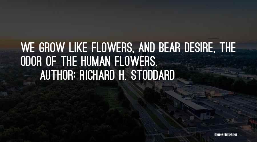 Richard H. Stoddard Quotes: We Grow Like Flowers, And Bear Desire, The Odor Of The Human Flowers.