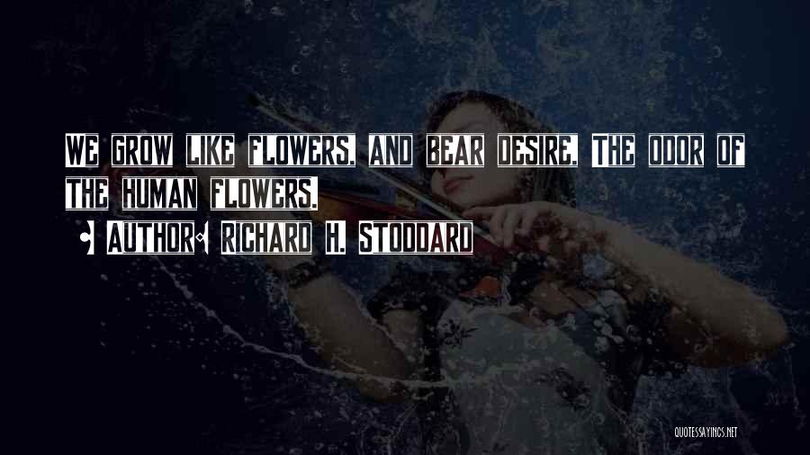 Richard H. Stoddard Quotes: We Grow Like Flowers, And Bear Desire, The Odor Of The Human Flowers.