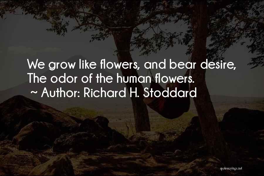 Richard H. Stoddard Quotes: We Grow Like Flowers, And Bear Desire, The Odor Of The Human Flowers.