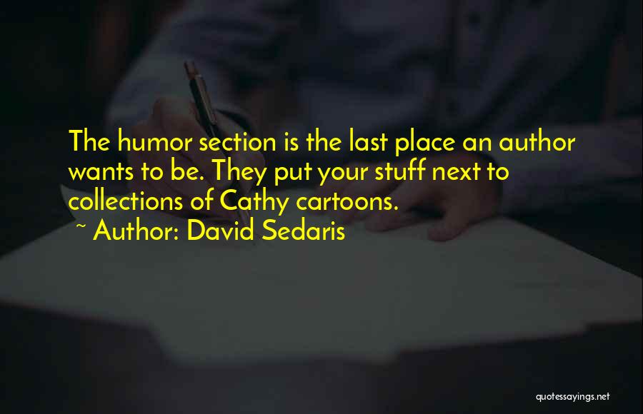 David Sedaris Quotes: The Humor Section Is The Last Place An Author Wants To Be. They Put Your Stuff Next To Collections Of