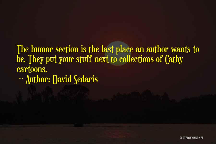 David Sedaris Quotes: The Humor Section Is The Last Place An Author Wants To Be. They Put Your Stuff Next To Collections Of