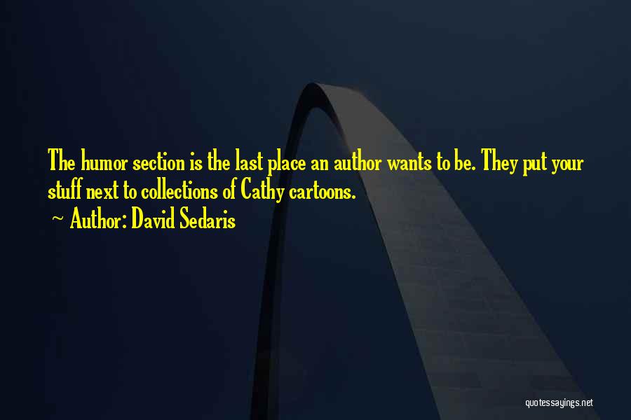 David Sedaris Quotes: The Humor Section Is The Last Place An Author Wants To Be. They Put Your Stuff Next To Collections Of