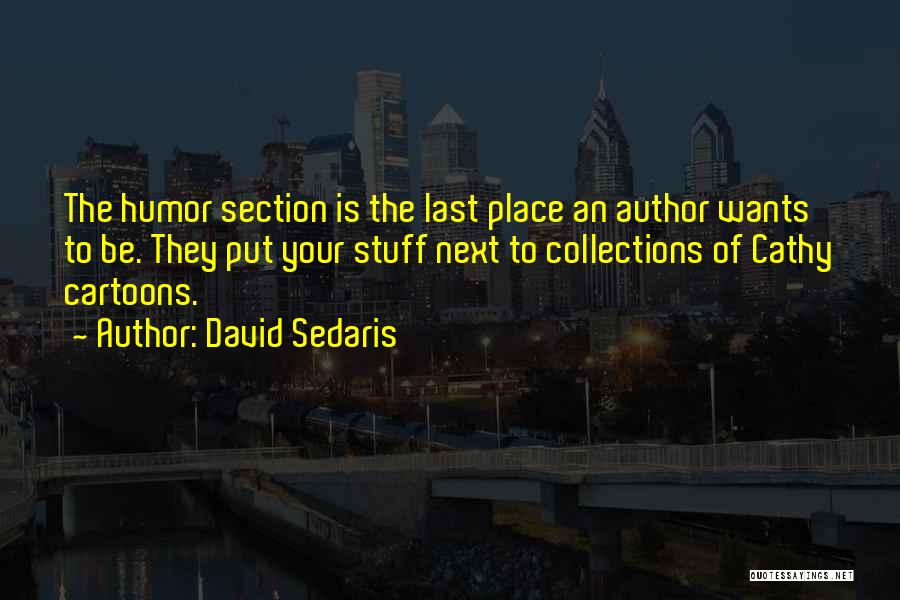 David Sedaris Quotes: The Humor Section Is The Last Place An Author Wants To Be. They Put Your Stuff Next To Collections Of