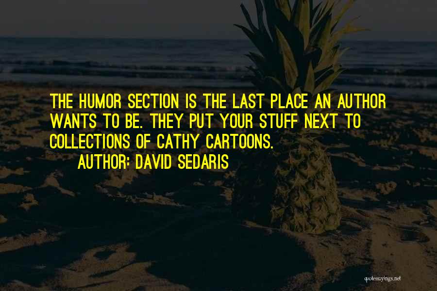 David Sedaris Quotes: The Humor Section Is The Last Place An Author Wants To Be. They Put Your Stuff Next To Collections Of