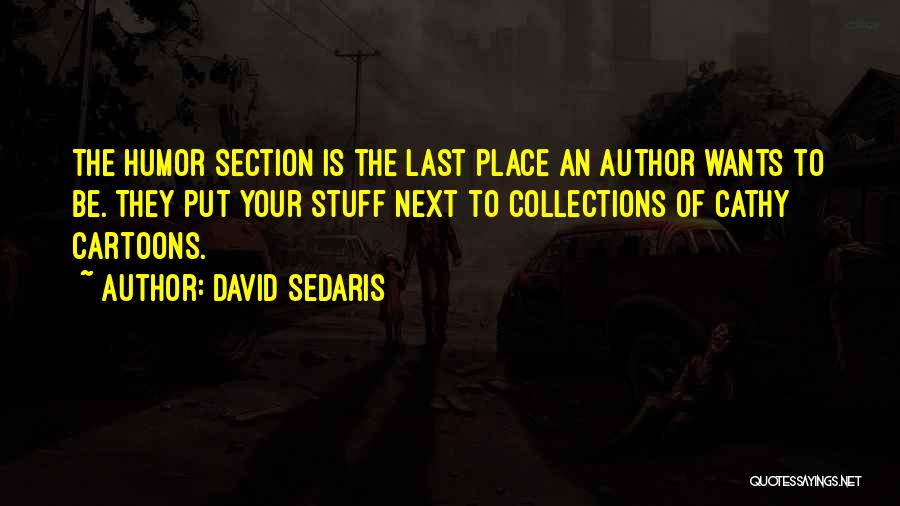 David Sedaris Quotes: The Humor Section Is The Last Place An Author Wants To Be. They Put Your Stuff Next To Collections Of