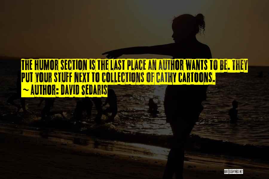David Sedaris Quotes: The Humor Section Is The Last Place An Author Wants To Be. They Put Your Stuff Next To Collections Of