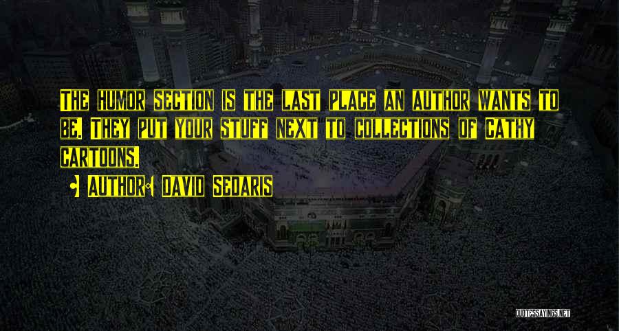 David Sedaris Quotes: The Humor Section Is The Last Place An Author Wants To Be. They Put Your Stuff Next To Collections Of