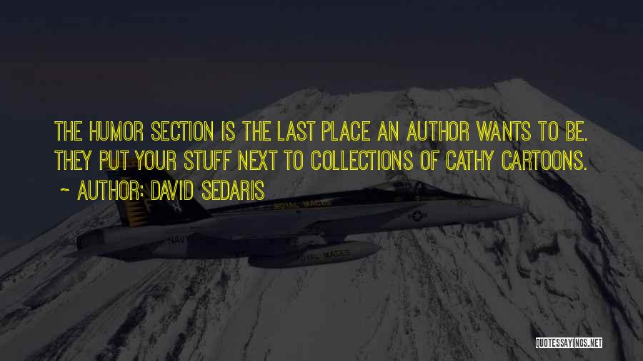 David Sedaris Quotes: The Humor Section Is The Last Place An Author Wants To Be. They Put Your Stuff Next To Collections Of