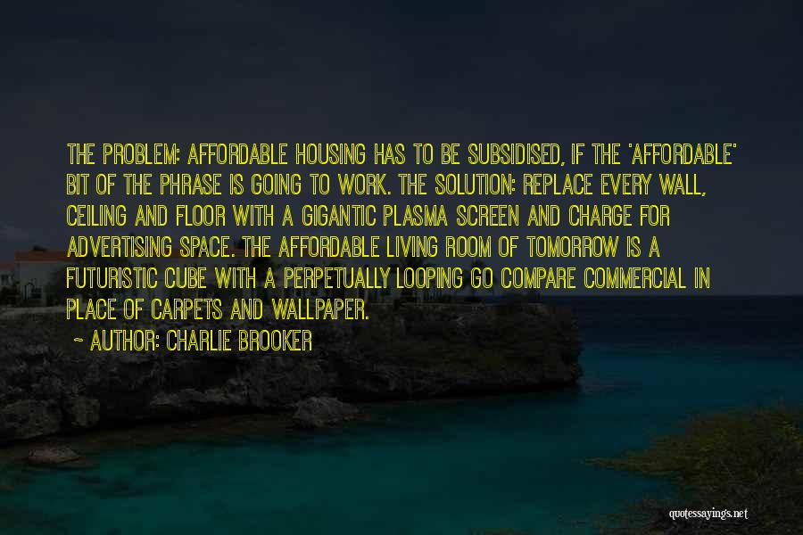 Charlie Brooker Quotes: The Problem: Affordable Housing Has To Be Subsidised, If The 'affordable' Bit Of The Phrase Is Going To Work. The