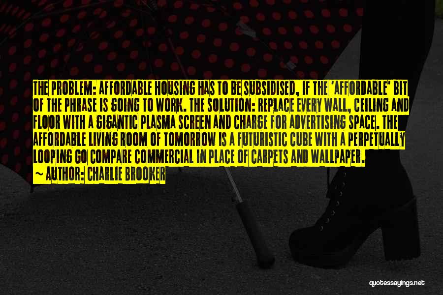 Charlie Brooker Quotes: The Problem: Affordable Housing Has To Be Subsidised, If The 'affordable' Bit Of The Phrase Is Going To Work. The