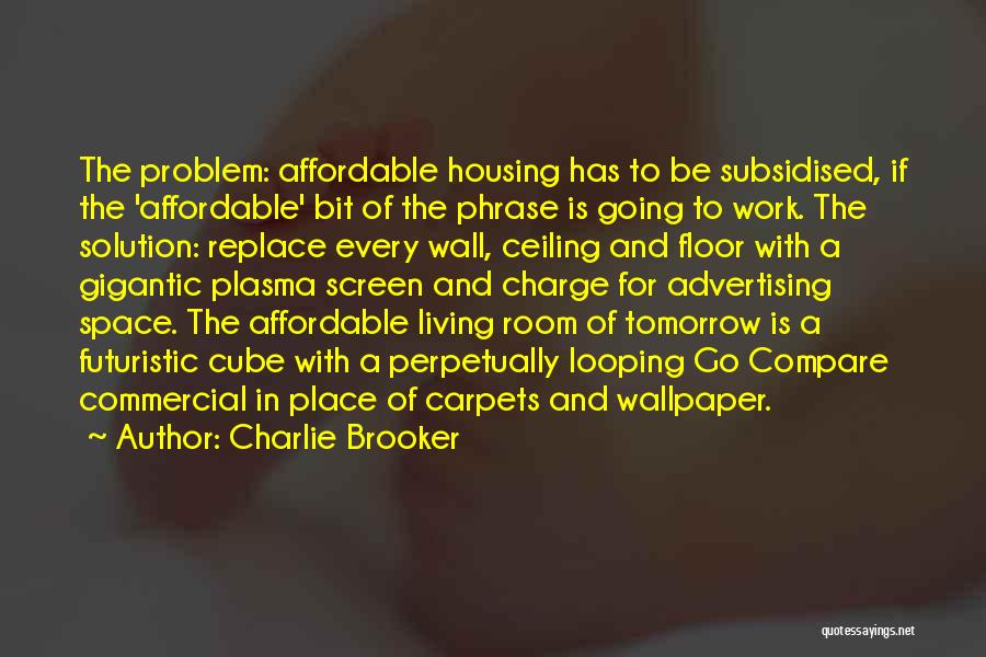 Charlie Brooker Quotes: The Problem: Affordable Housing Has To Be Subsidised, If The 'affordable' Bit Of The Phrase Is Going To Work. The