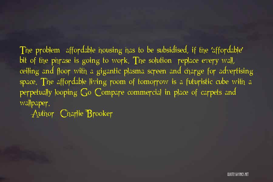 Charlie Brooker Quotes: The Problem: Affordable Housing Has To Be Subsidised, If The 'affordable' Bit Of The Phrase Is Going To Work. The