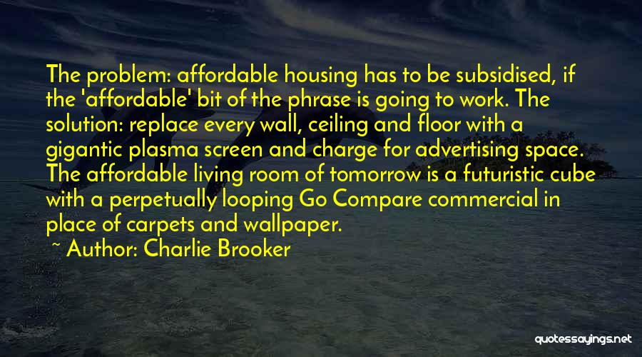 Charlie Brooker Quotes: The Problem: Affordable Housing Has To Be Subsidised, If The 'affordable' Bit Of The Phrase Is Going To Work. The