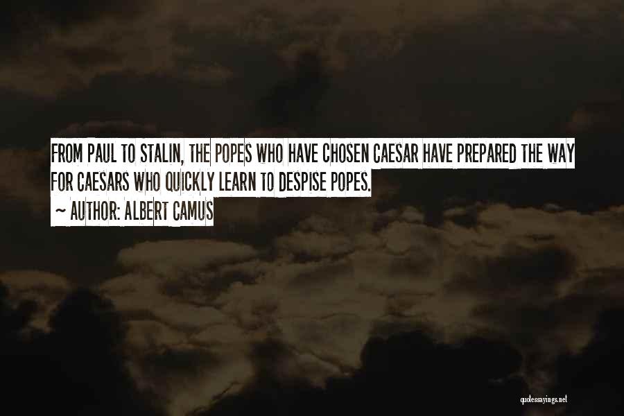 Albert Camus Quotes: From Paul To Stalin, The Popes Who Have Chosen Caesar Have Prepared The Way For Caesars Who Quickly Learn To