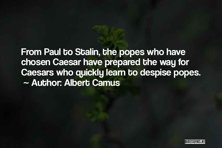 Albert Camus Quotes: From Paul To Stalin, The Popes Who Have Chosen Caesar Have Prepared The Way For Caesars Who Quickly Learn To