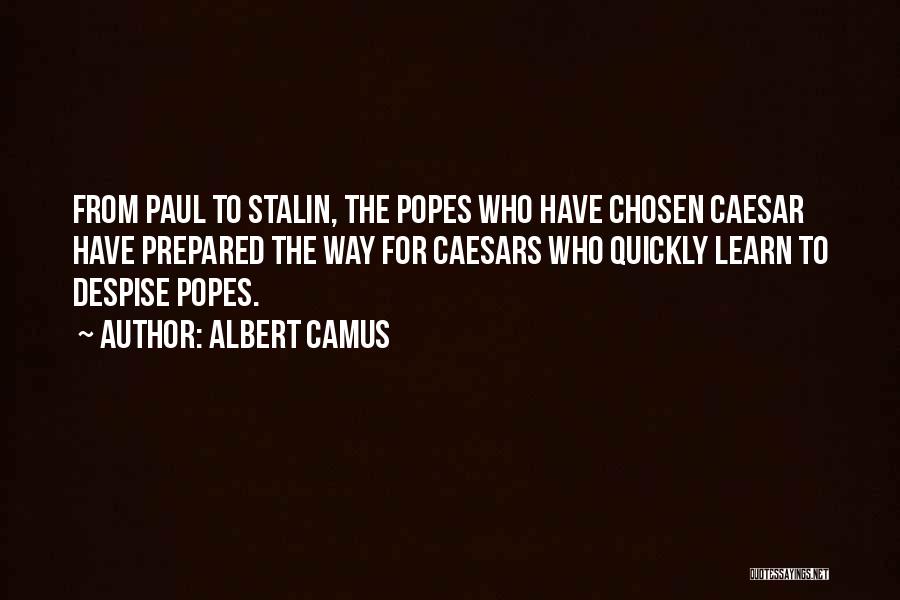 Albert Camus Quotes: From Paul To Stalin, The Popes Who Have Chosen Caesar Have Prepared The Way For Caesars Who Quickly Learn To