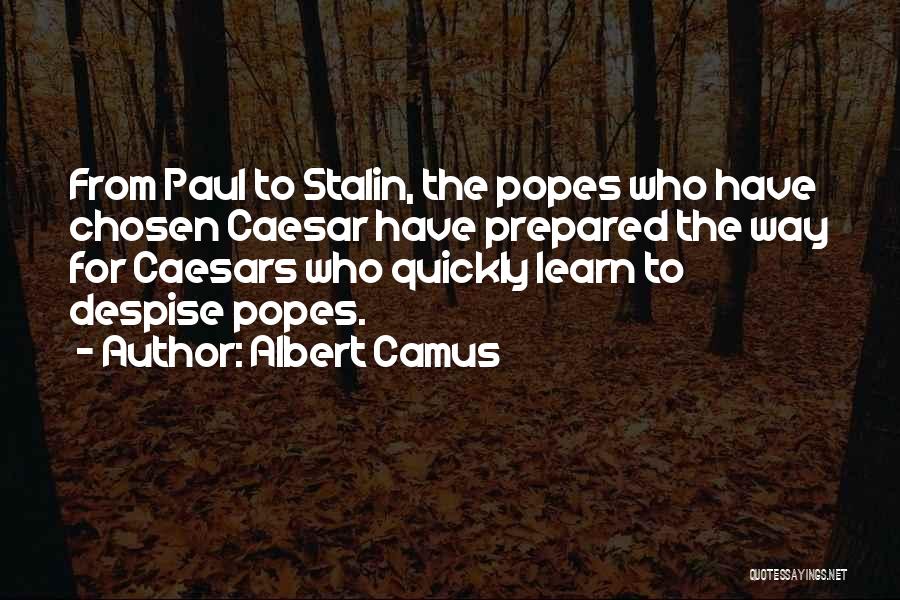 Albert Camus Quotes: From Paul To Stalin, The Popes Who Have Chosen Caesar Have Prepared The Way For Caesars Who Quickly Learn To