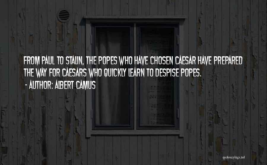 Albert Camus Quotes: From Paul To Stalin, The Popes Who Have Chosen Caesar Have Prepared The Way For Caesars Who Quickly Learn To