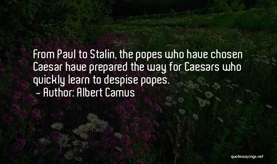 Albert Camus Quotes: From Paul To Stalin, The Popes Who Have Chosen Caesar Have Prepared The Way For Caesars Who Quickly Learn To