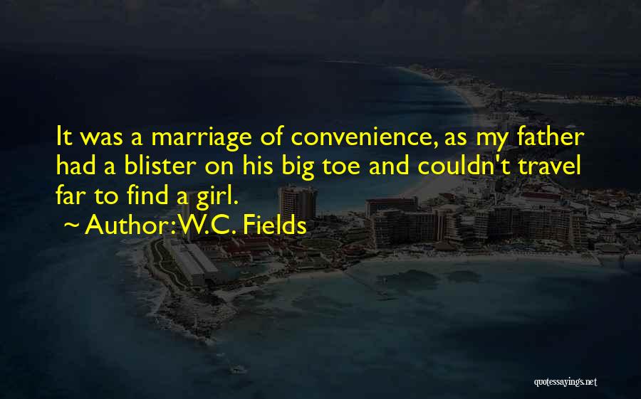 W.C. Fields Quotes: It Was A Marriage Of Convenience, As My Father Had A Blister On His Big Toe And Couldn't Travel Far