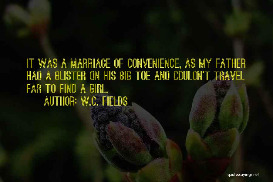 W.C. Fields Quotes: It Was A Marriage Of Convenience, As My Father Had A Blister On His Big Toe And Couldn't Travel Far