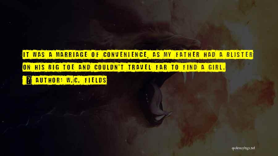 W.C. Fields Quotes: It Was A Marriage Of Convenience, As My Father Had A Blister On His Big Toe And Couldn't Travel Far