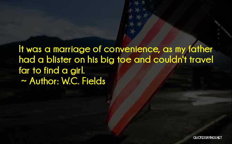 W.C. Fields Quotes: It Was A Marriage Of Convenience, As My Father Had A Blister On His Big Toe And Couldn't Travel Far