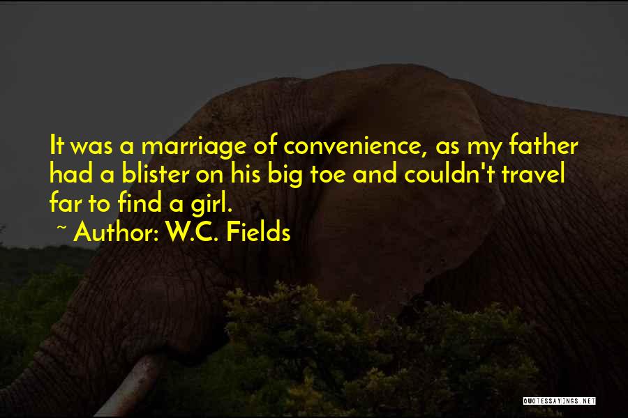 W.C. Fields Quotes: It Was A Marriage Of Convenience, As My Father Had A Blister On His Big Toe And Couldn't Travel Far