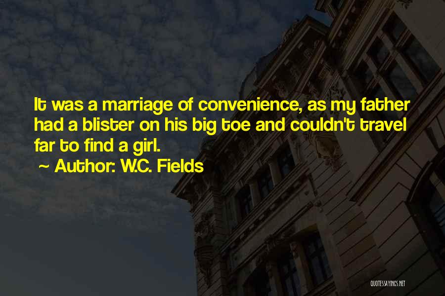 W.C. Fields Quotes: It Was A Marriage Of Convenience, As My Father Had A Blister On His Big Toe And Couldn't Travel Far