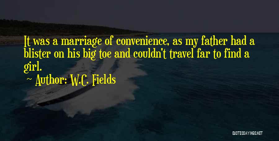 W.C. Fields Quotes: It Was A Marriage Of Convenience, As My Father Had A Blister On His Big Toe And Couldn't Travel Far