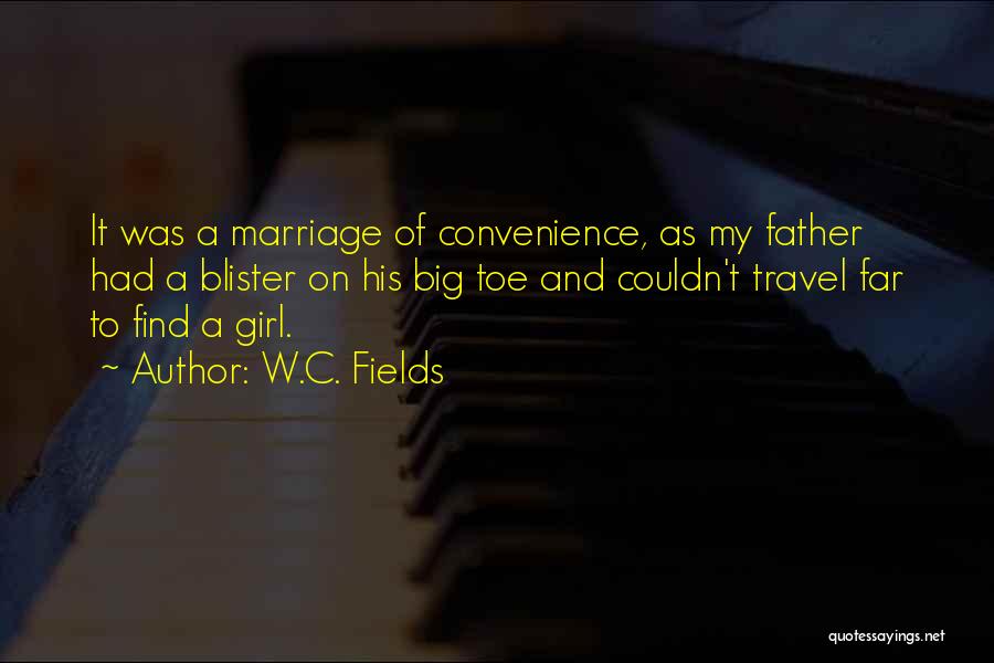 W.C. Fields Quotes: It Was A Marriage Of Convenience, As My Father Had A Blister On His Big Toe And Couldn't Travel Far