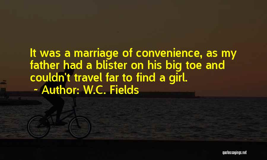 W.C. Fields Quotes: It Was A Marriage Of Convenience, As My Father Had A Blister On His Big Toe And Couldn't Travel Far