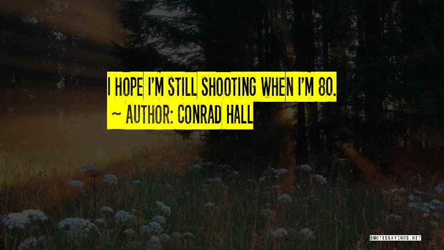 Conrad Hall Quotes: I Hope I'm Still Shooting When I'm 80.