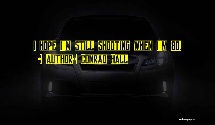Conrad Hall Quotes: I Hope I'm Still Shooting When I'm 80.