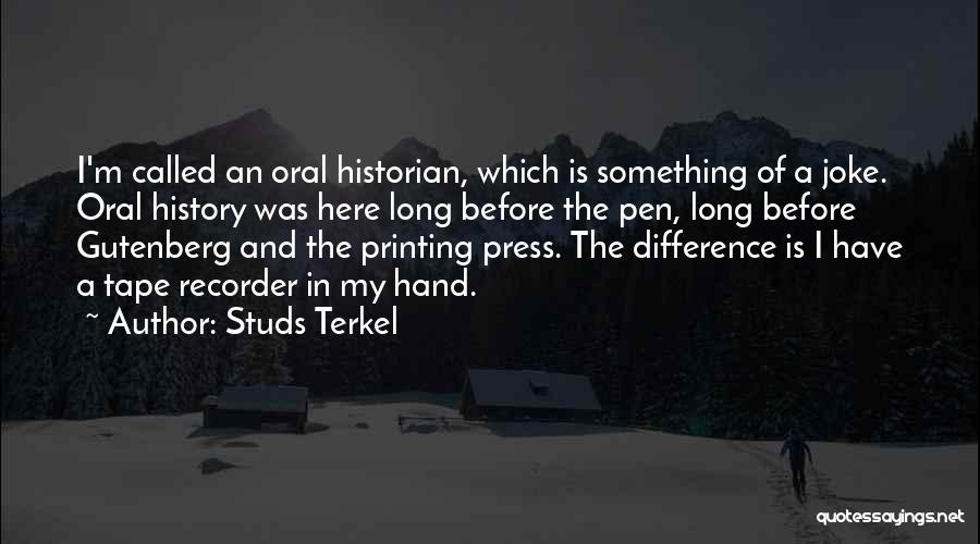 Studs Terkel Quotes: I'm Called An Oral Historian, Which Is Something Of A Joke. Oral History Was Here Long Before The Pen, Long