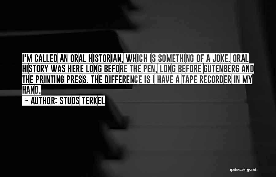 Studs Terkel Quotes: I'm Called An Oral Historian, Which Is Something Of A Joke. Oral History Was Here Long Before The Pen, Long