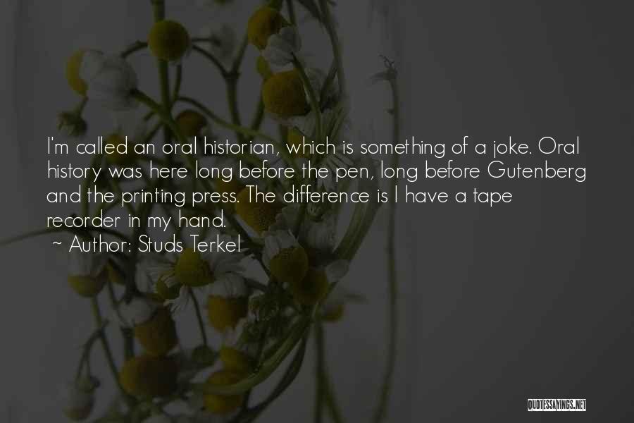 Studs Terkel Quotes: I'm Called An Oral Historian, Which Is Something Of A Joke. Oral History Was Here Long Before The Pen, Long