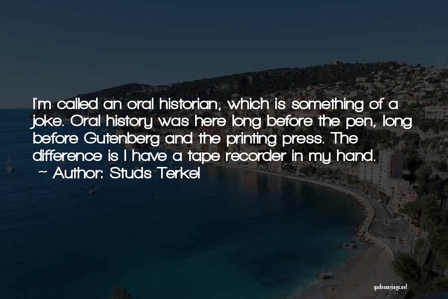 Studs Terkel Quotes: I'm Called An Oral Historian, Which Is Something Of A Joke. Oral History Was Here Long Before The Pen, Long