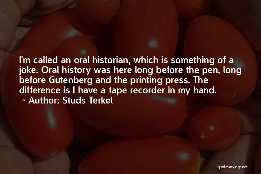 Studs Terkel Quotes: I'm Called An Oral Historian, Which Is Something Of A Joke. Oral History Was Here Long Before The Pen, Long