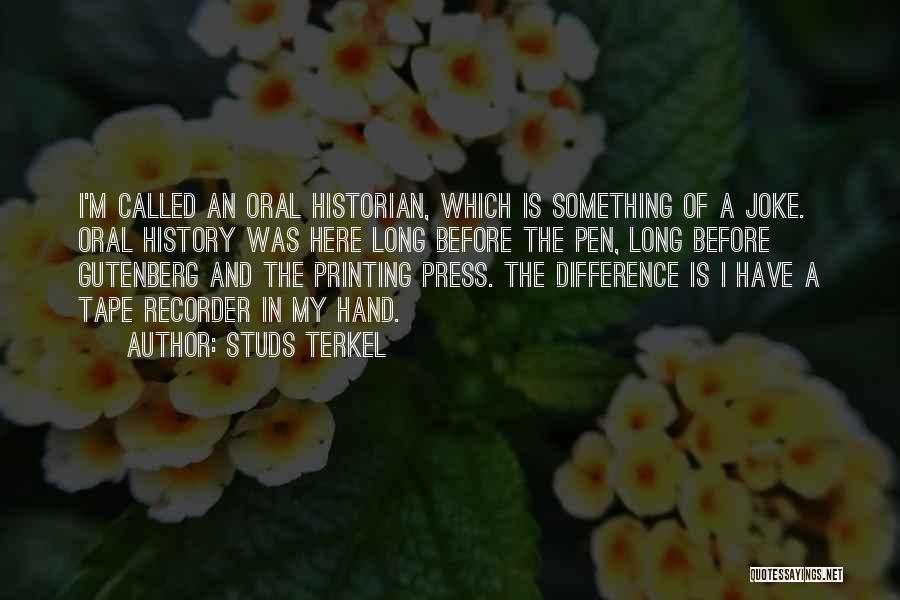 Studs Terkel Quotes: I'm Called An Oral Historian, Which Is Something Of A Joke. Oral History Was Here Long Before The Pen, Long