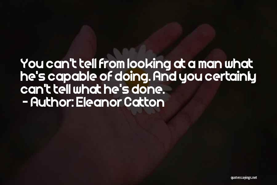 Eleanor Catton Quotes: You Can't Tell From Looking At A Man What He's Capable Of Doing. And You Certainly Can't Tell What He's