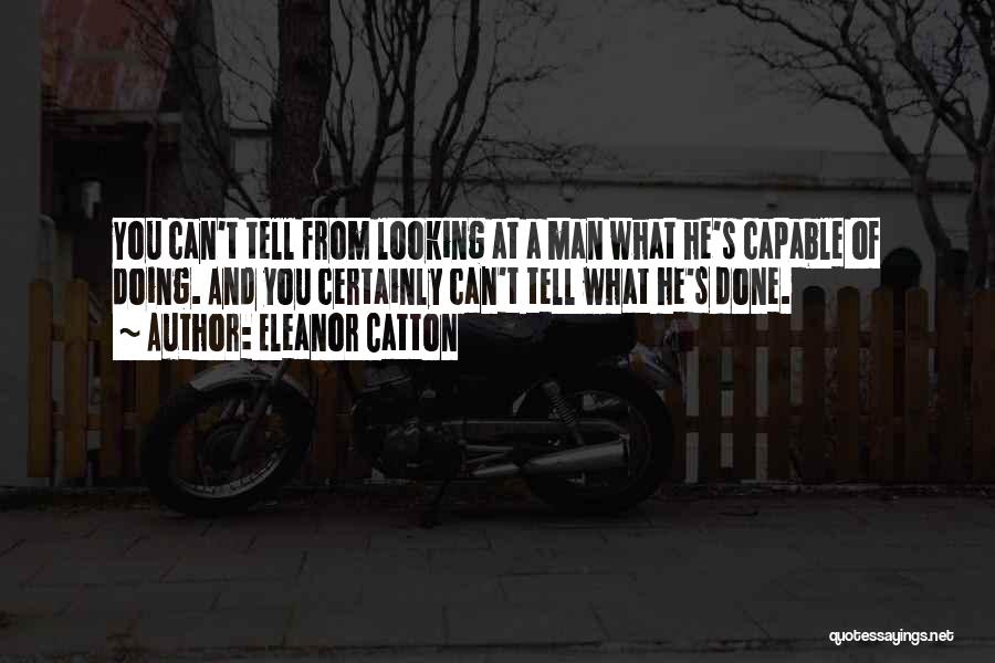 Eleanor Catton Quotes: You Can't Tell From Looking At A Man What He's Capable Of Doing. And You Certainly Can't Tell What He's