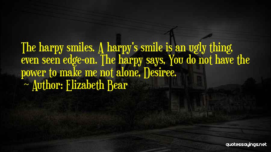 Elizabeth Bear Quotes: The Harpy Smiles. A Harpy's Smile Is An Ugly Thing, Even Seen Edge-on. The Harpy Says, You Do Not Have